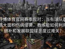 好博体育官网赛季应对：当有球队遭遇大面积伤病侵袭，教练能如何利用替补和发展联盟球员度过难关？