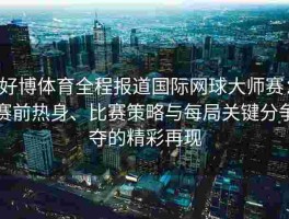 好博体育全程报道国际网球大师赛：赛前热身、比赛策略与每局关键分争夺的精彩再现