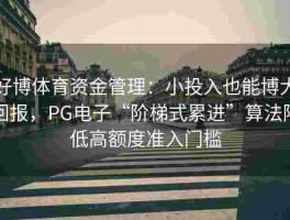 好博体育资金管理：小投入也能博大回报，PG电子“阶梯式累进”算法降低高额度准入门槛