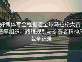 好博体育全程报道全球马拉松大赛：赛事组织、路程规划与参赛者精神风貌全记录