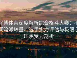 好博体育深度解析综合格斗大赛：不同流派较量、选手实力评估与极限心理承受力剖析