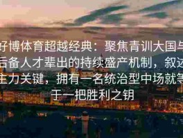 好博体育超越经典：聚焦青训大国与后备人才辈出的持续盛产机制，叙述主力关键，拥有一名统治型中场就等于一把胜利之钥