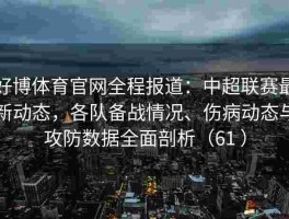 好博体育官网全程报道：中超联赛最新动态，各队备战情况、伤病动态与攻防数据全面剖析（61 ）