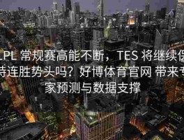 LPL 常规赛高能不断，TES 将继续保持连胜势头吗？好博体育官网 带来专家预测与数据支撑