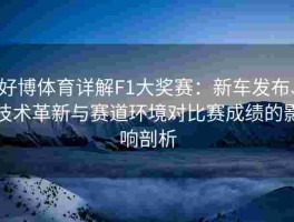 好博体育详解F1大奖赛：新车发布、技术革新与赛道环境对比赛成绩的影响剖析