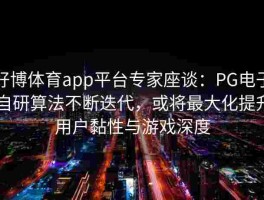 好博体育app平台专家座谈：PG电子自研算法不断迭代，或将最大化提升用户黏性与游戏深度