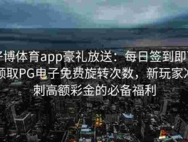 好博体育app豪礼放送：每日签到即可领取PG电子免费旋转次数，新玩家冲刺高额彩金的必备福利