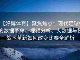 【好博体育】聚焦焦点：现代足球中的数据革命，视频分析、大数据与技战术革新如何改变比赛全解析