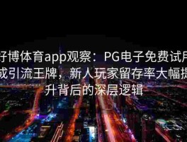好博体育app观察：PG电子免费试用成引流王牌，新人玩家留存率大幅提升背后的深层逻辑