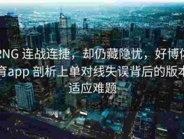 RNG 连战连捷，却仍藏隐忧，好博体育app 剖析上单对线失误背后的版本适应难题