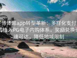 好博体育app转型革新：多样化支付方式植入PG电子内购体系，奖励兑换迅速可达，降低地域限制
