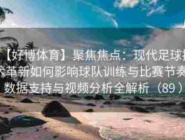 【好博体育】聚焦焦点：现代足球技术革新如何影响球队训练与比赛节奏，数据支持与视频分析全解析（89 ）